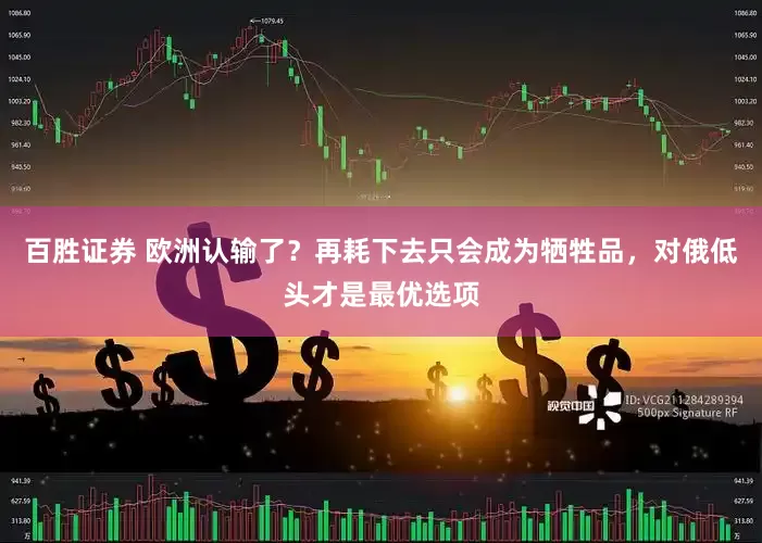 百胜证券 欧洲认输了？再耗下去只会成为牺牲品，对俄低头才是最优选项