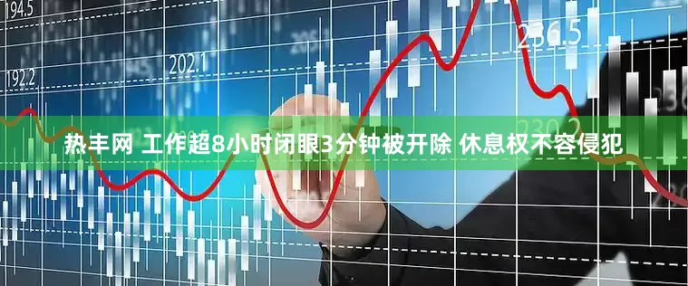 热丰网 工作超8小时闭眼3分钟被开除 休息权不容侵犯