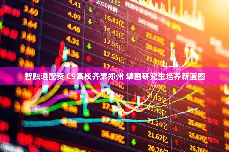 智融通配资 C9高校齐聚郑州 擘画研究生培养新蓝图