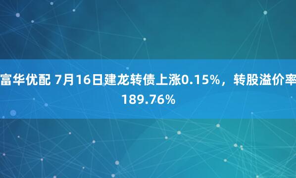 富华优配 7月16日建龙转债上涨0.15%，转股溢价率189.76%