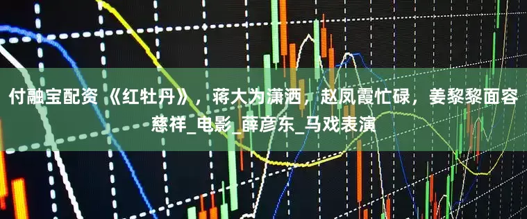 付融宝配资 《红牡丹》，蒋大为潇洒，赵凤霞忙碌，姜黎黎面容慈祥_电影_薛彦东_马戏表演