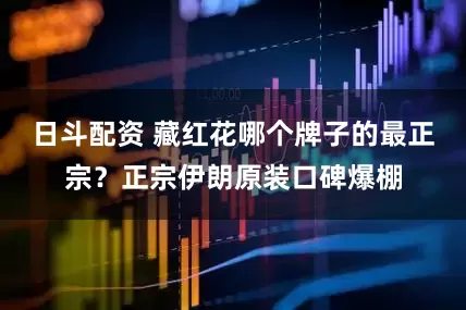 日斗配资 藏红花哪个牌子的最正宗？正宗伊朗原装口碑爆棚
