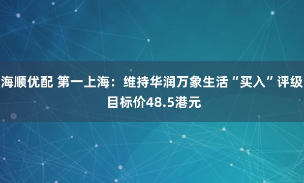 海顺优配 第一上海：维持华润万象生活“买入”评级 目标价48.5港元