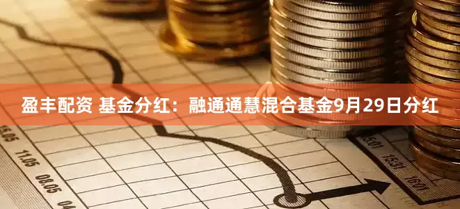 盈丰配资 基金分红：融通通慧混合基金9月29日分红