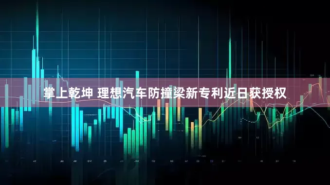 掌上乾坤 理想汽车防撞梁新专利近日获授权