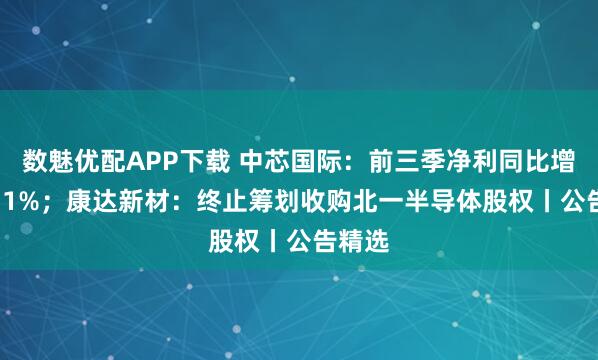数魅优配APP下载 中芯国际：前三季净利同比增长41.1%；康达新材：终止筹划收购北一半导体股权丨公告精选