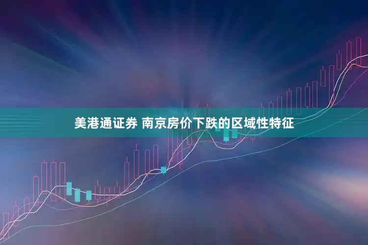 美港通证券 南京房价下跌的区域性特征