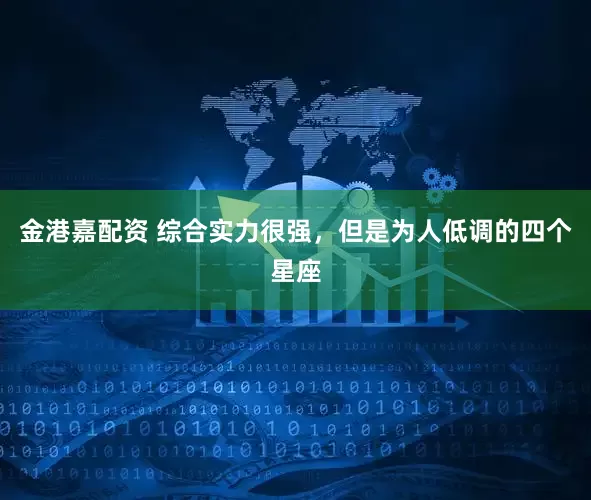 金港嘉配资 综合实力很强，但是为人低调的四个星座
